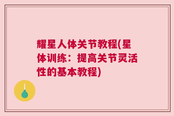 耀星人体关节教程(星体训练：提高关节灵活性的基本教程)