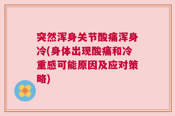 突然浑身关节酸痛浑身冷(身体出现酸痛和冷重感可能原因及应对策略)