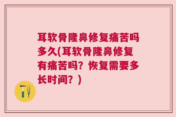 耳软骨隆鼻修复痛苦吗多久(耳软骨隆鼻修复有痛苦吗？恢复需要多长时间？)