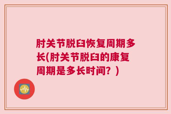 肘关节脱臼恢复周期多长(肘关节脱臼的康复周期是多长时间？)
