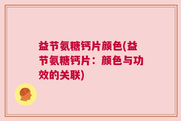 益节氨糖钙片颜色(益节氨糖钙片：颜色与功效的关联)