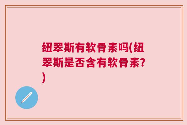 纽翠斯有软骨素吗(纽翠斯是否含有软骨素？)
