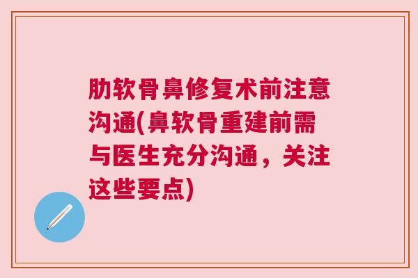 肋软骨鼻修复术前注意沟通(鼻软骨重建前需与医生充分沟通，关注这些要点)