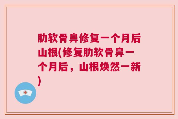 肋软骨鼻修复一个月后山根(修复肋软骨鼻一个月后，山根焕然一新)
