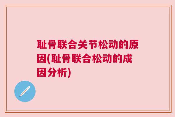 耻骨联合关节松动的原因(耻骨联合松动的成因分析)