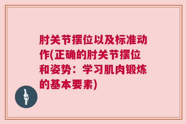 肘关节摆位以及标准动作(正确的肘关节摆位和姿势：学习肌肉锻炼的基本要素)
