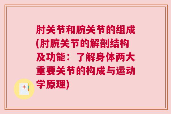 肘关节和腕关节的组成(肘腕关节的解剖结构及功能：了解身体两大重要关节的构成与运动学原理)