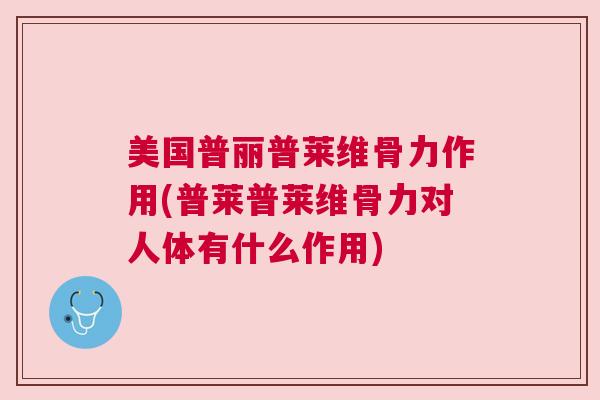 美国普丽普莱维骨力作用(普莱普莱维骨力对人体有什么作用)