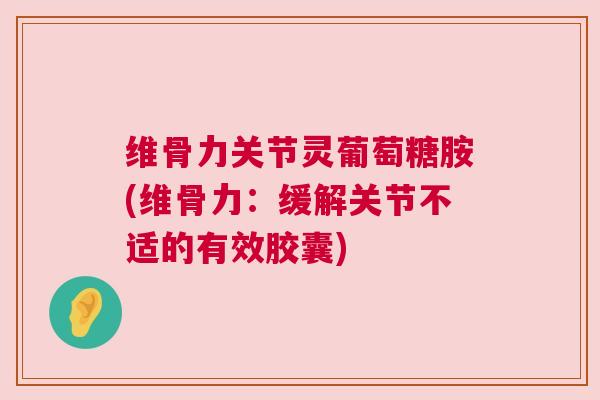 维骨力关节灵葡萄糖胺(维骨力：缓解关节不适的有效胶囊)