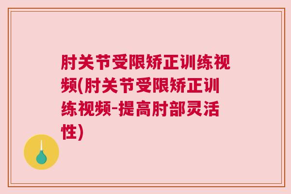 肘关节受限矫正训练视频(肘关节受限矫正训练视频-提高肘部灵活性)