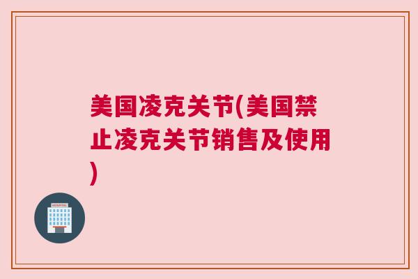 美国凌克关节(美国禁止凌克关节销售及使用)