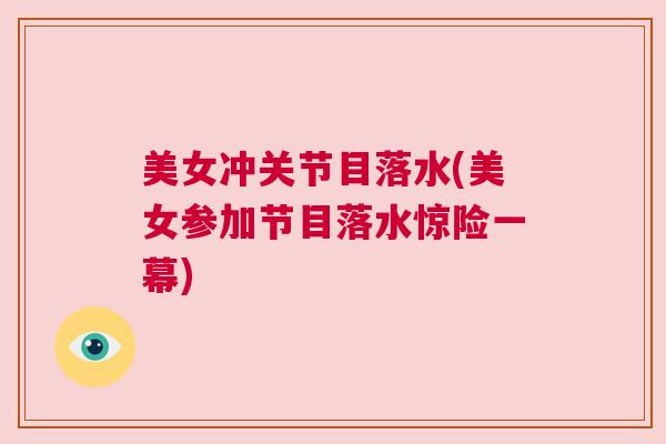 美女冲关节目落水(美女参加节目落水惊险一幕)
