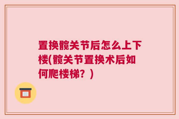 置换髋关节后怎么上下楼(髋关节置换术后如何爬楼梯？)