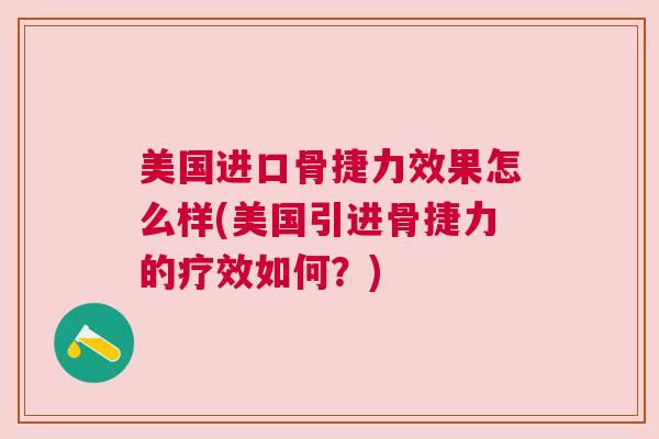 美国进口骨捷力效果怎么样(美国引进骨捷力的疗效如何？)