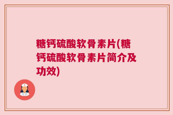 糖钙硫酸软骨素片(糖钙硫酸软骨素片简介及功效)