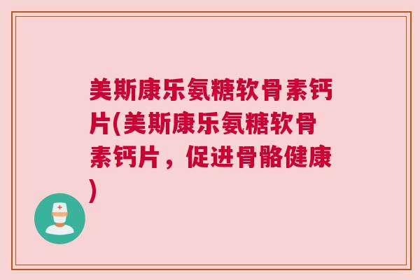 美斯康乐氨糖软骨素钙片(美斯康乐氨糖软骨素钙片，促进骨骼健康)