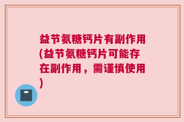 益节氨糖钙片有副作用(益节氨糖钙片可能存在副作用，需谨慎使用)