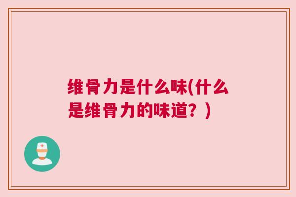 维骨力是什么味(什么是维骨力的味道？)