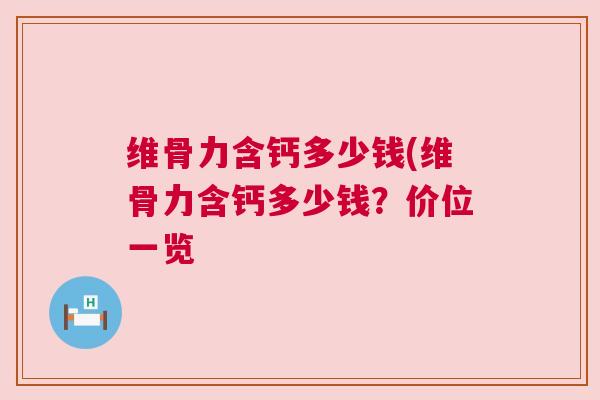 维骨力含钙多少钱(维骨力含钙多少钱？价位一览