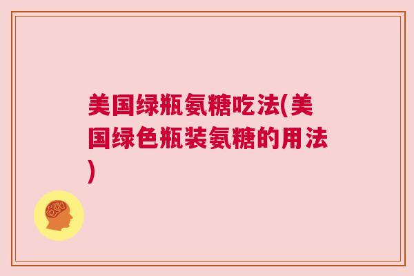 美国绿瓶氨糖吃法(美国绿色瓶装氨糖的用法)