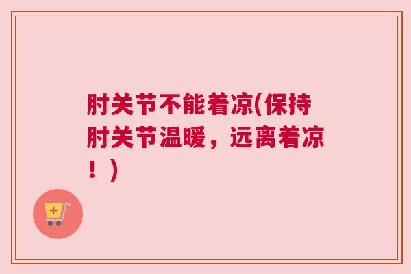 肘关节不能着凉(保持肘关节温暖，远离着凉！)