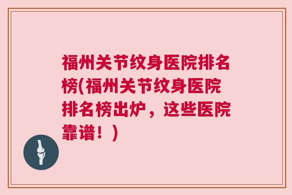 福州关节纹身医院排名榜(福州关节纹身医院排名榜出炉，这些医院靠谱！)