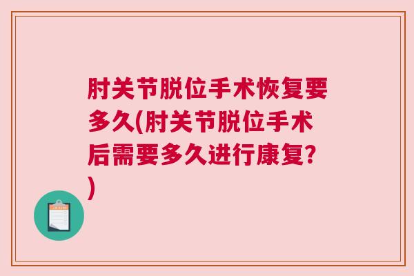 肘关节脱位手术恢复要多久(肘关节脱位手术后需要多久进行康复？)