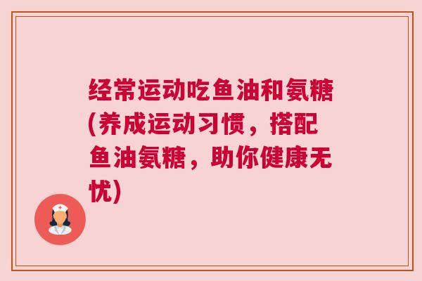 经常运动吃鱼油和氨糖(养成运动习惯，搭配鱼油氨糖，助你健康无忧)