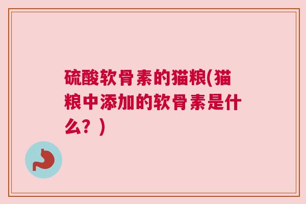 硫酸软骨素的猫粮(猫粮中添加的软骨素是什么？)