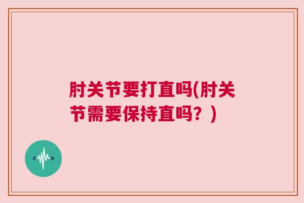 肘关节要打直吗(肘关节需要保持直吗？)