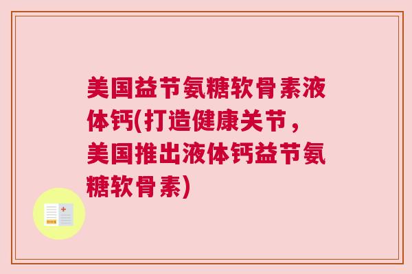美国益节氨糖软骨素液体钙(打造健康关节，美国推出液体钙益节氨糖软骨素)