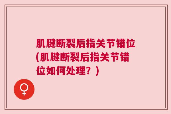 肌腱断裂后指关节错位(肌腱断裂后指关节错位如何处理？)