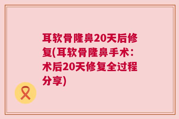 耳软骨隆鼻20天后修复(耳软骨隆鼻手术：术后20天修复全过程分享)