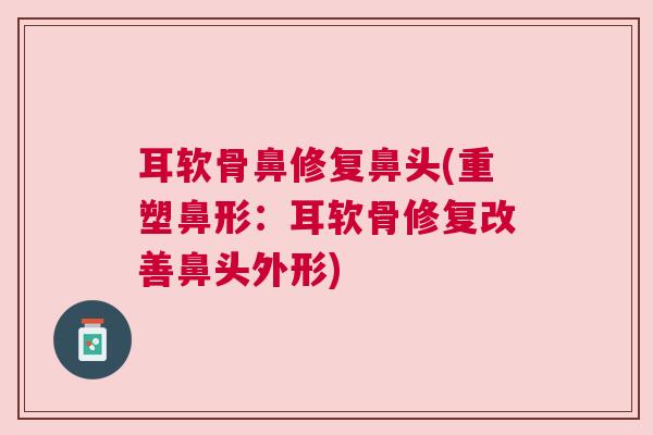 耳软骨鼻修复鼻头(重塑鼻形：耳软骨修复改善鼻头外形)