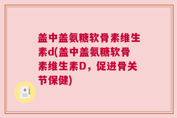 盖中盖氨糖软骨素维生素d(盖中盖氨糖软骨素维生素D,促进骨关节保健) 盖中盖氨糖软骨素维生素d(盖中盖氨糖软骨素维生素D,促进骨关节保健)