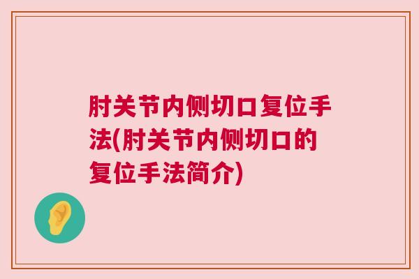肘关节内侧切口复位手法(肘关节内侧切口的复位手法简介)