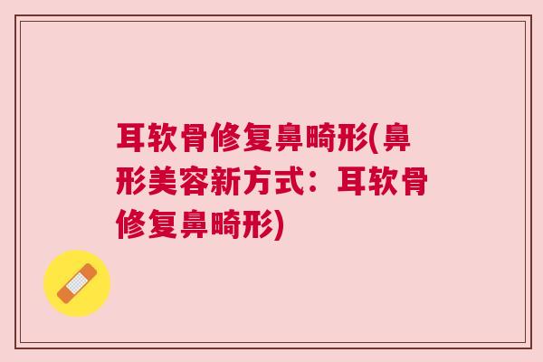 耳软骨修复鼻畸形(鼻形美容新方式：耳软骨修复鼻畸形)