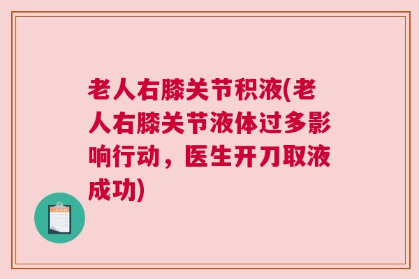 老人右膝关节积液(老人右膝关节液体过多影响行动，医生开刀取液成功)