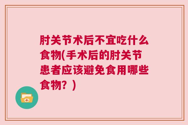 肘关节术后不宜吃什么食物(手术后的肘关节患者应该避免食用哪些食物？)