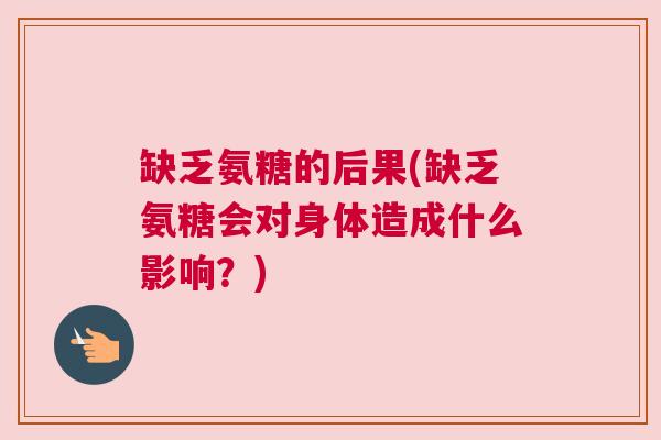 缺乏氨糖的后果(缺乏氨糖会对身体造成什么影响？)