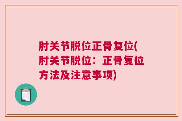 肘关节脱位正骨复位(肘关节脱位：正骨复位方法及注意事项)
