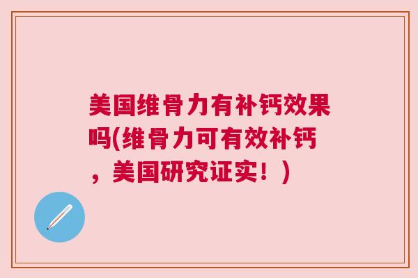 美国维骨力有补钙效果吗(维骨力可有效补钙，美国研究证实！)