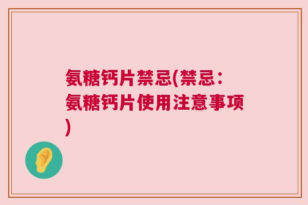 氨糖钙片禁忌(禁忌：氨糖钙片使用注意事项)