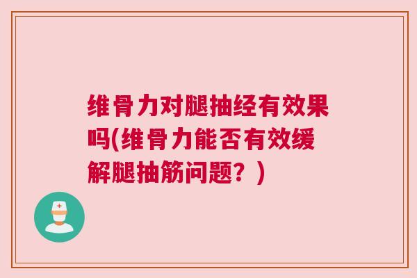 维骨力对腿抽经有效果吗(维骨力能否有效缓解腿抽筋问题？)