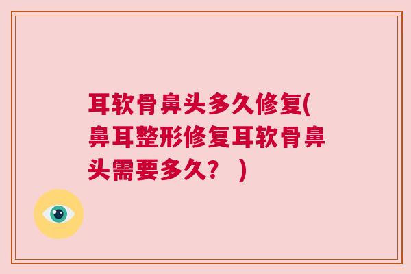 耳软骨鼻头多久修复(鼻耳整形修复耳软骨鼻头需要多久？ )