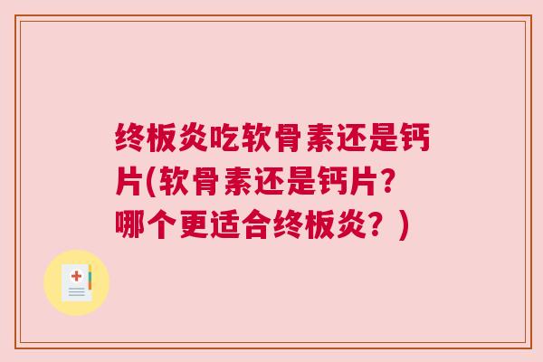 终板炎吃软骨素还是钙片(软骨素还是钙片？哪个更适合终板炎？)