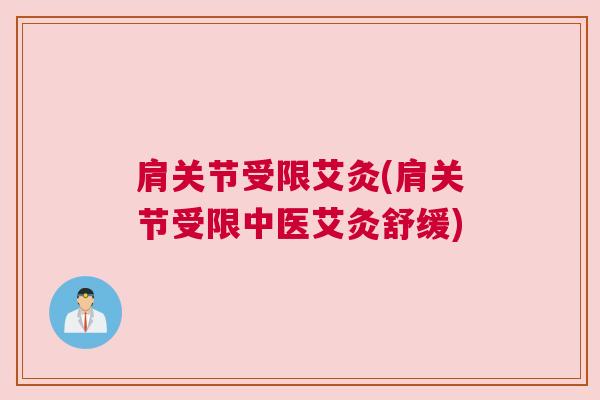 肩关节受限艾灸(肩关节受限中医艾灸舒缓)