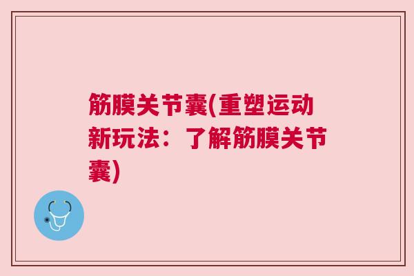 筋膜关节囊(重塑运动新玩法：了解筋膜关节囊)