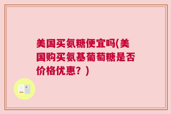 美国买氨糖便宜吗(美国购买氨基葡萄糖是否价格优惠？)