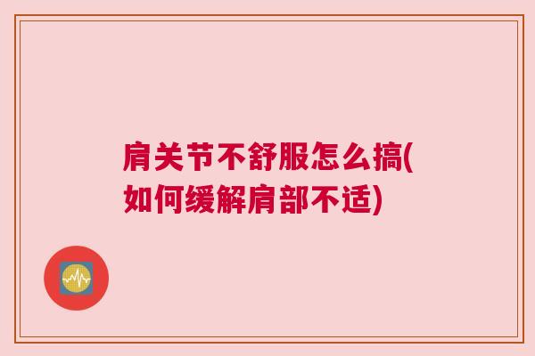 肩关节不舒服怎么搞(如何缓解肩部不适)